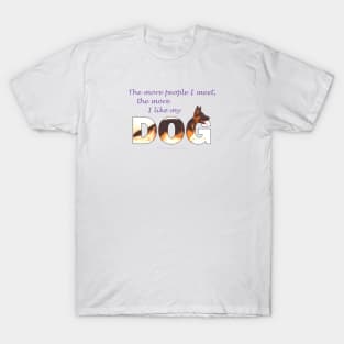 The more people I meet the more I like my dog - German Shepherd oil painting wordart T-Shirt